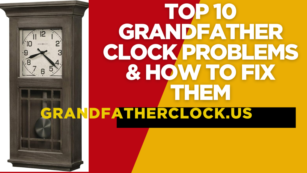 Top 10 Grandfather Clock Problems & How to Fix Them