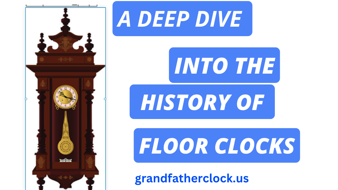 A Deep Dive into the History of Floor Clocks